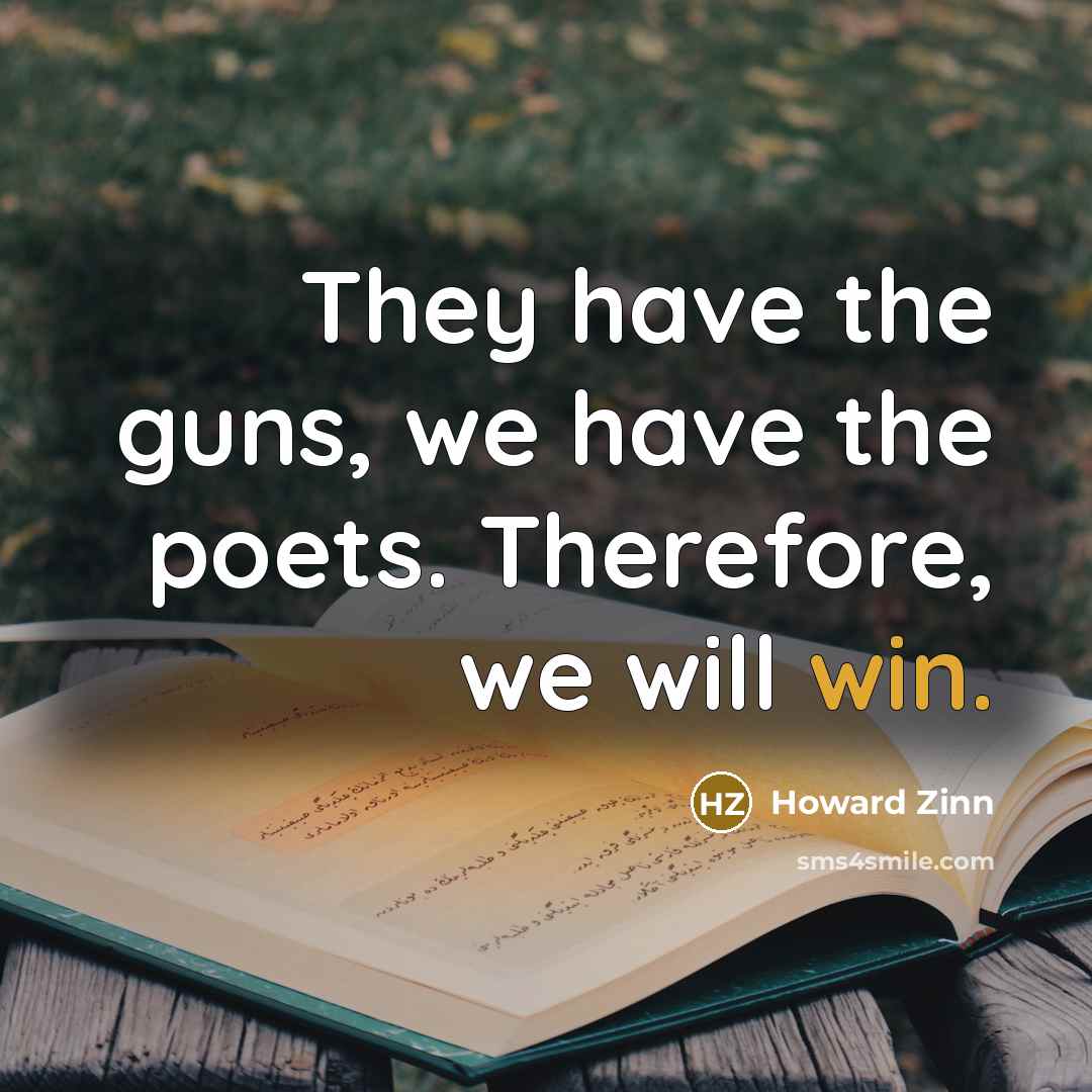 “They have the guns, we have the poets. Therefore, we…” quote by Howard Zinn