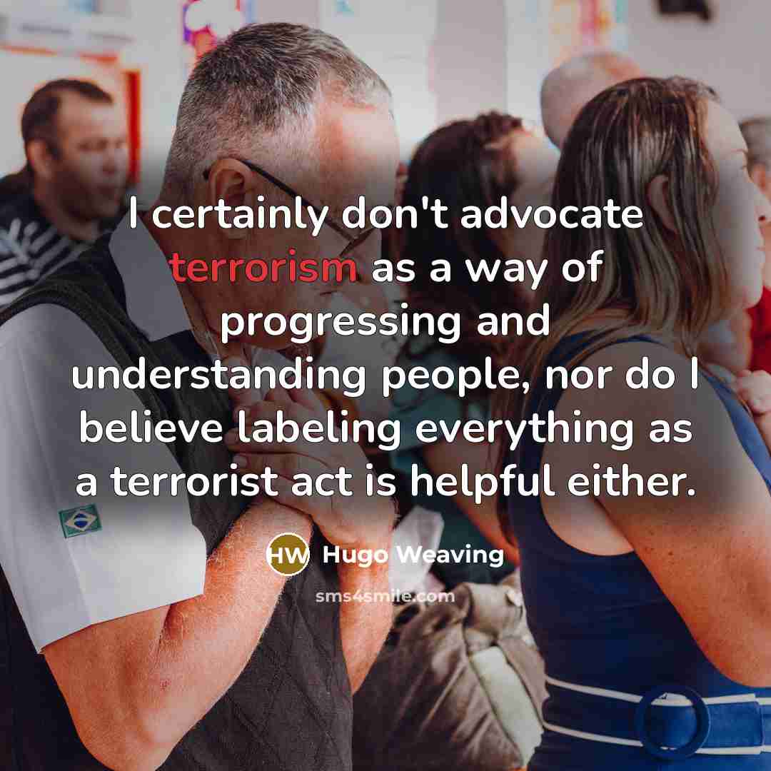 “I certainly don't advocate terrorism as a way of progressing…” quote by Hugo Weaving