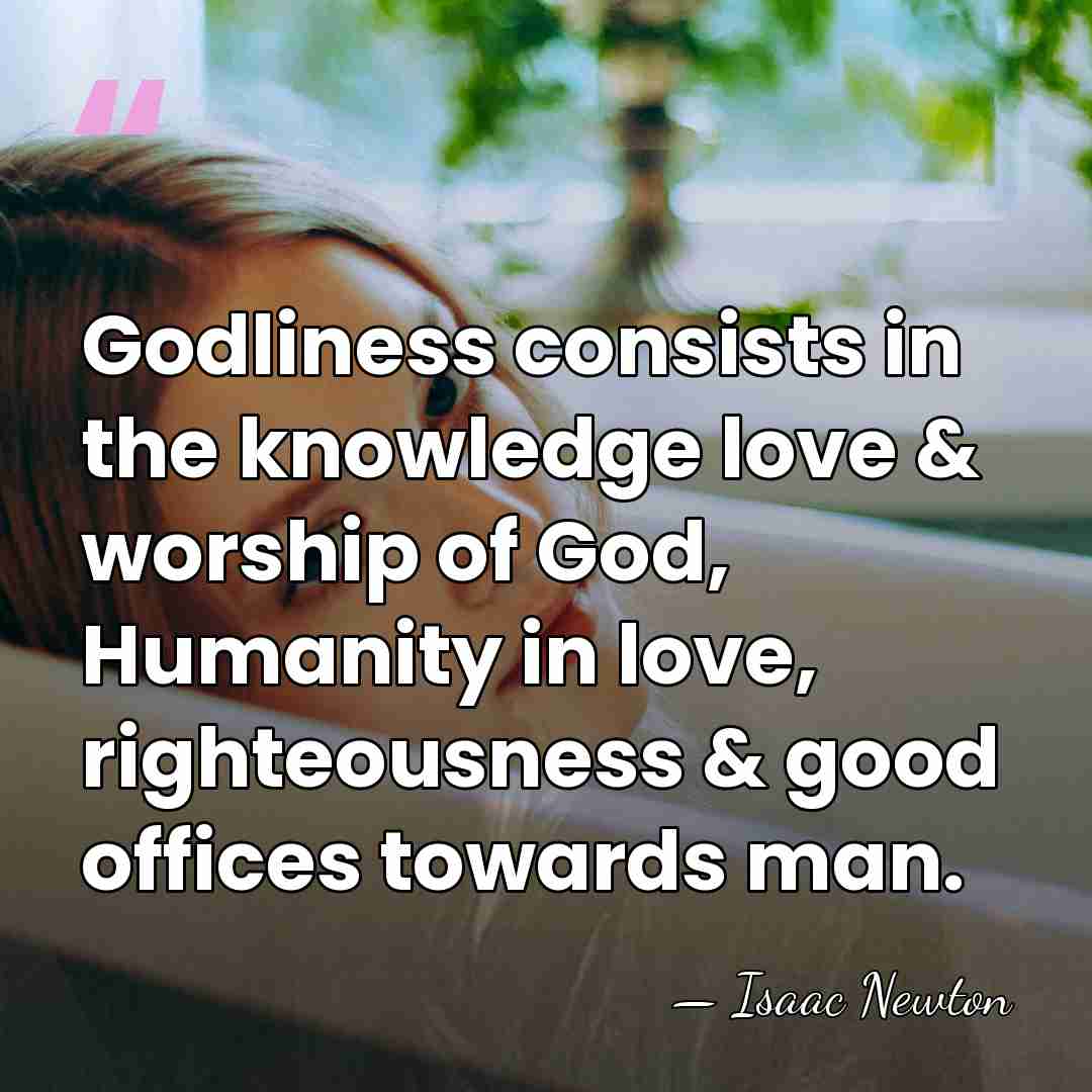Godliness consists in the knowledge love & worship of God, Humanity in&hellip; - Isaac Newton