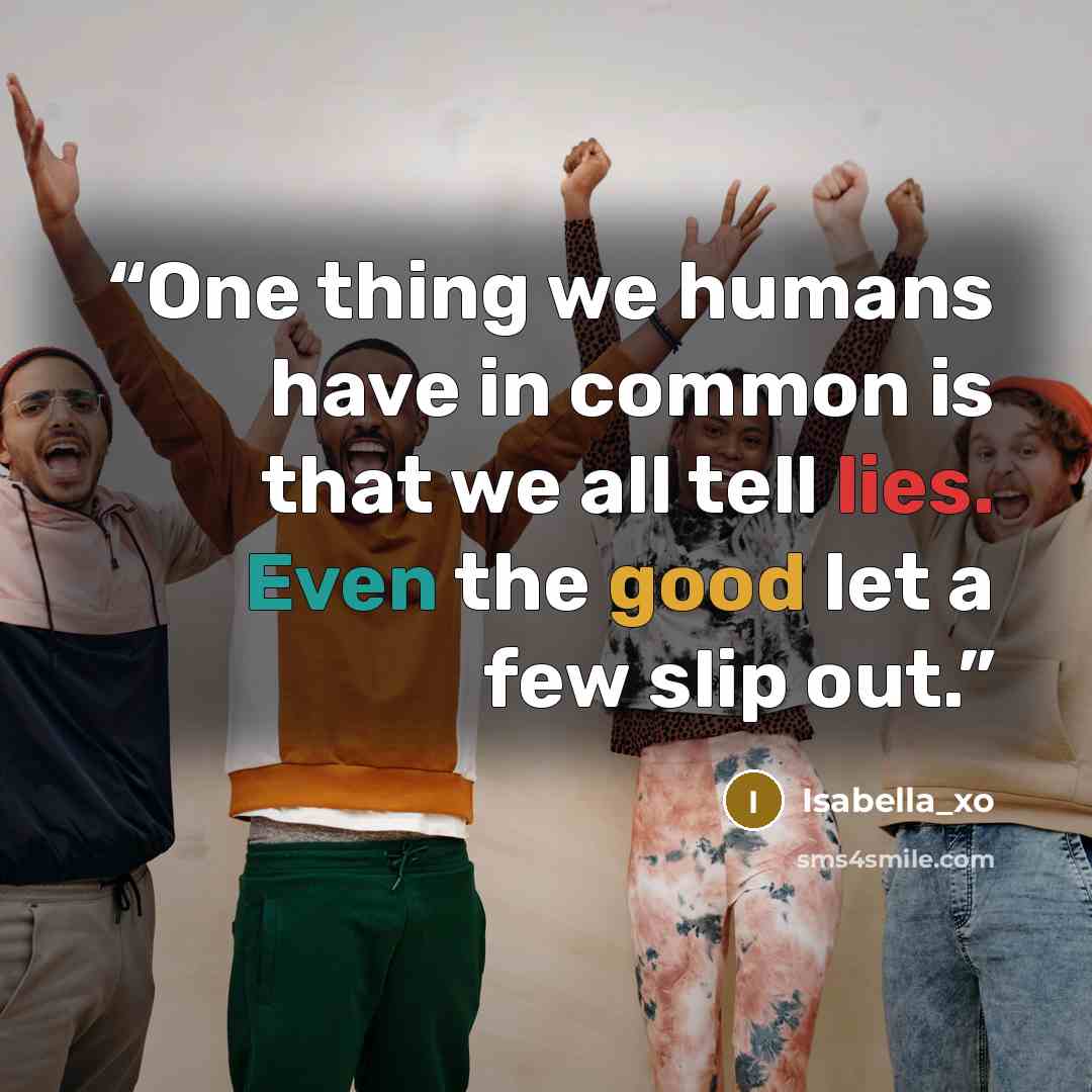 “One thing we humans have in common is that we all tell lies. Even the good let a few slip out.” quote by Isabella_xo