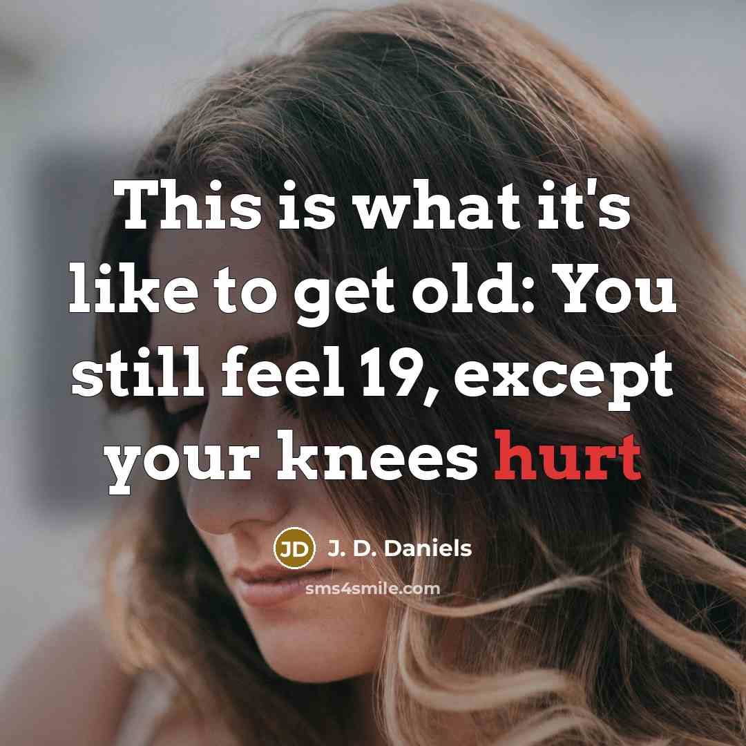 “This is what it's like to get old: You still…” quote by J. D. Daniels