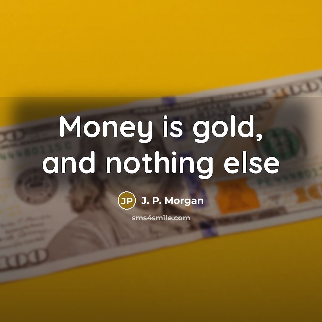“Money is gold, and nothing else…” quote by J. P. Morgan