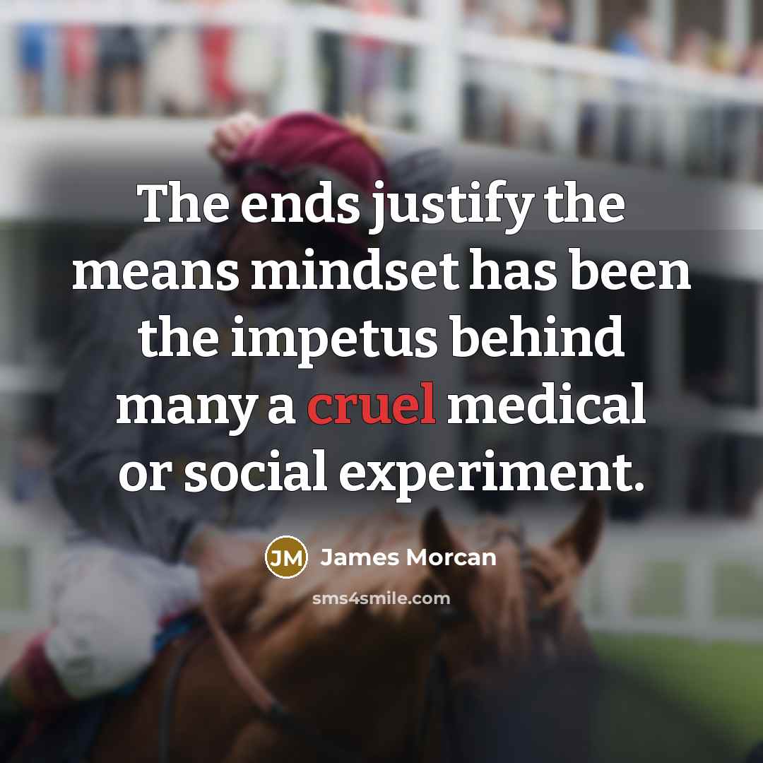 “The ends justify the means mindset has been the impetus…” quote by James Morcan
