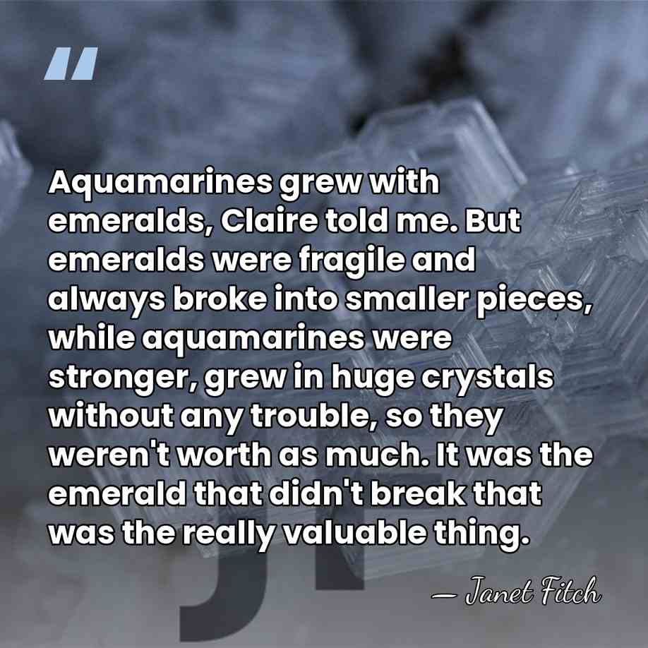 Aquamarines grew with emeralds, Claire told me. But emeralds were fragile and&hellip; - Janet Fitch