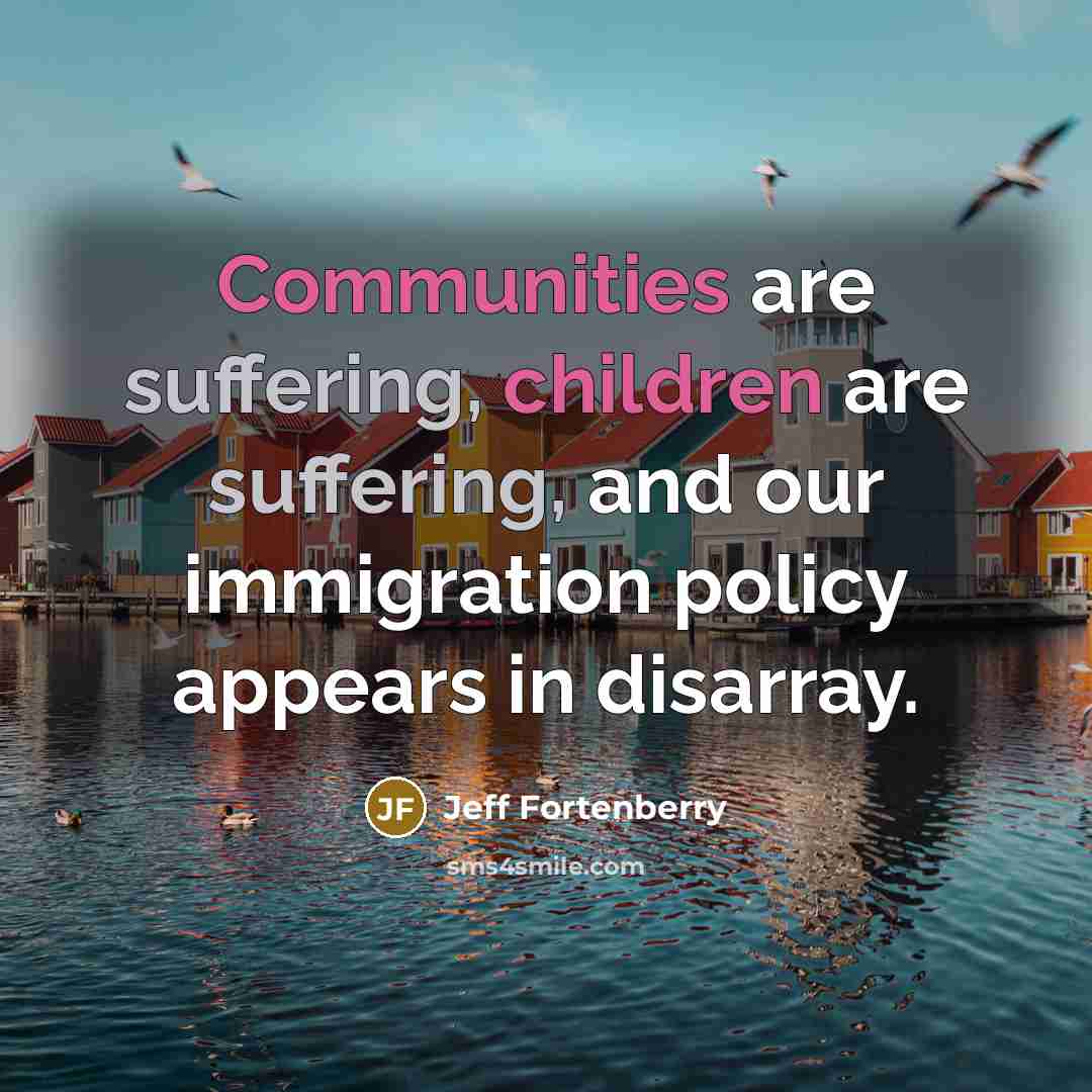 “Communities are suffering, children are suffering, and our immigration policy…” quote by Jeff Fortenberry