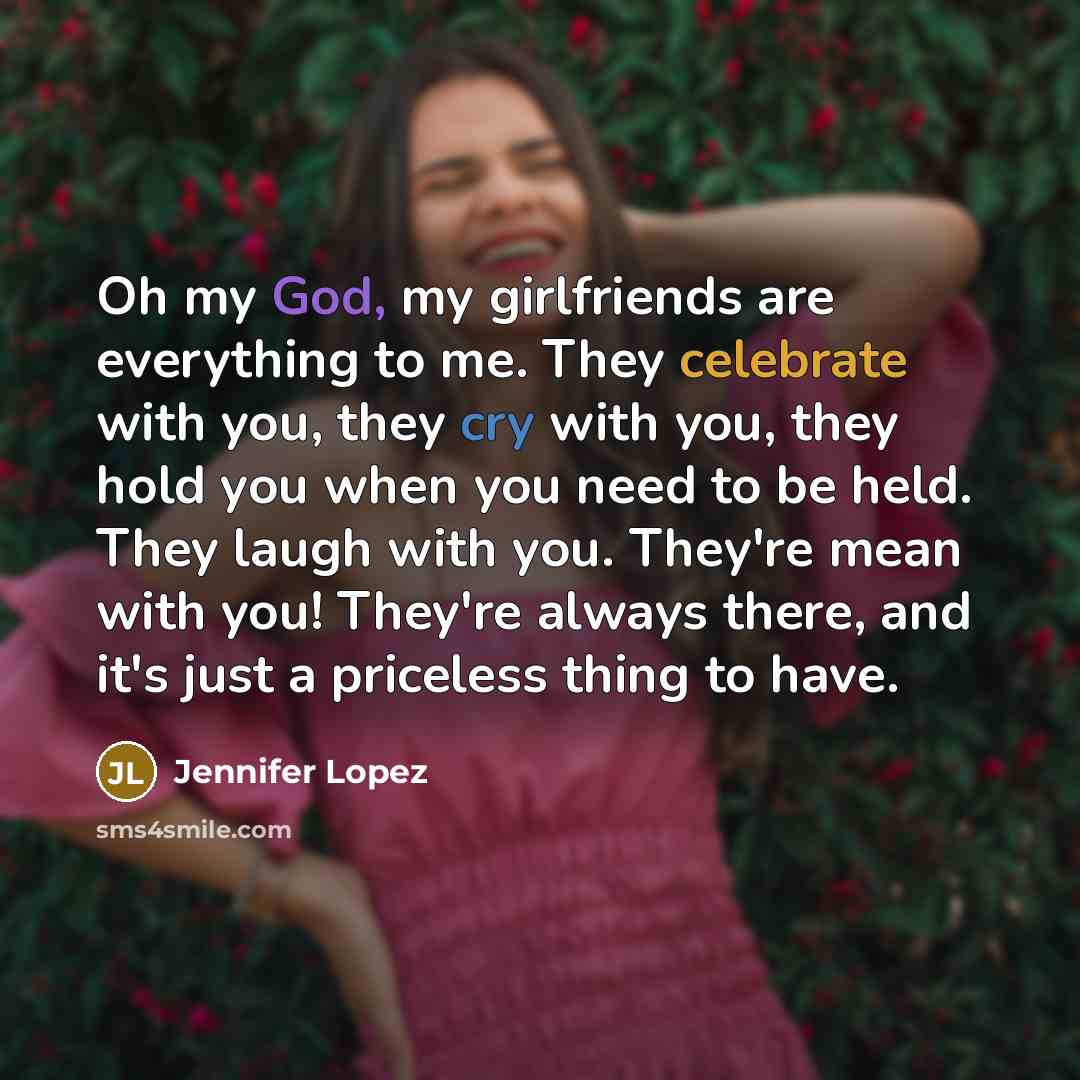 “Oh my God, my girlfriends are everything to me. They…” quote by Jennifer Lopez