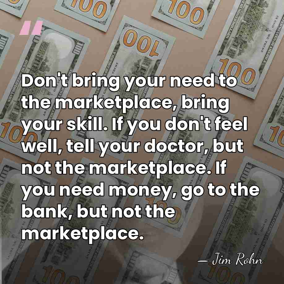 Don't bring your need to the marketplace, bring your skill. If you&hellip; - Jim Rohn