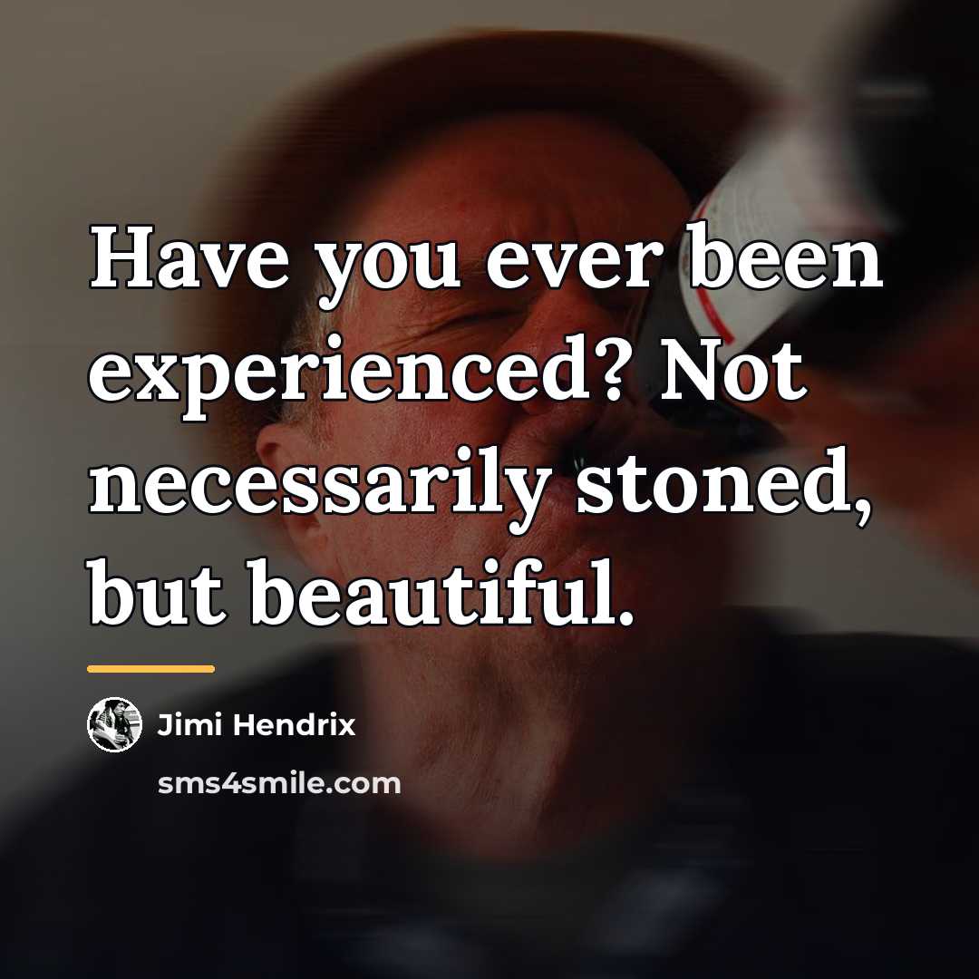 “Have you ever been experienced? Not necessarily stoned, but beautiful.…” quote by Jimi Hendrix