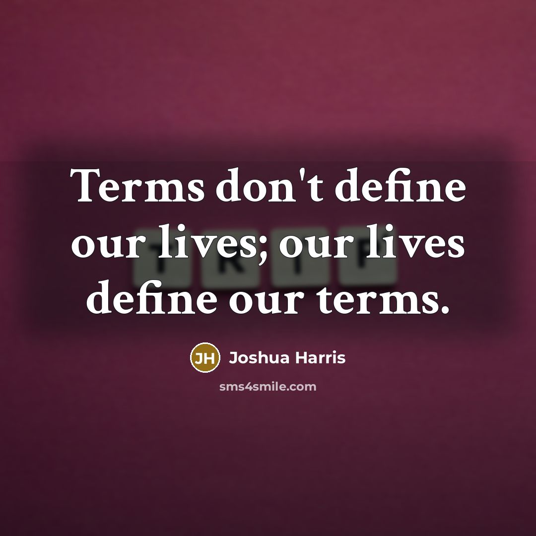 “Terms don't define our lives; our lives define our terms.…” quote by Joshua Harris
