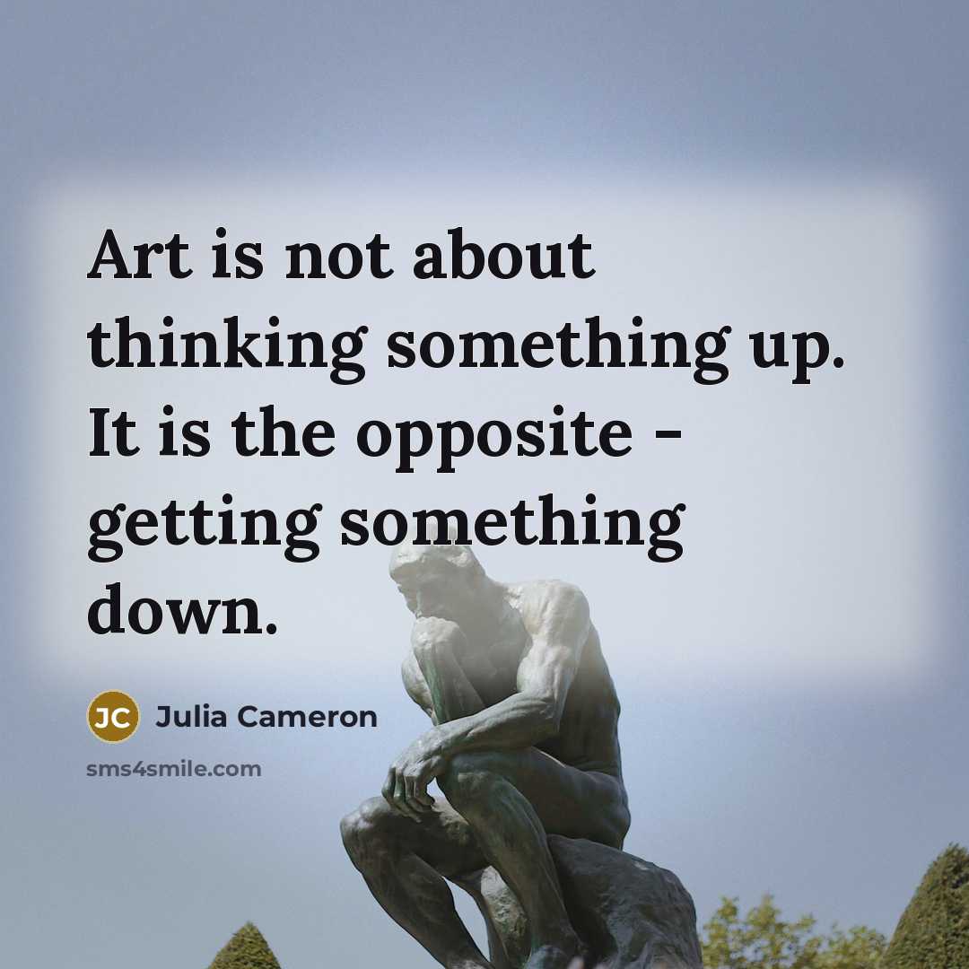 “Art is not about thinking something up. It is the…” quote by Julia Cameron