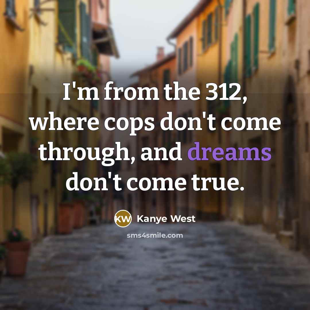 “I'm from the 312, where cops don't come through, and dreams don't come true.” quote by Kanye West