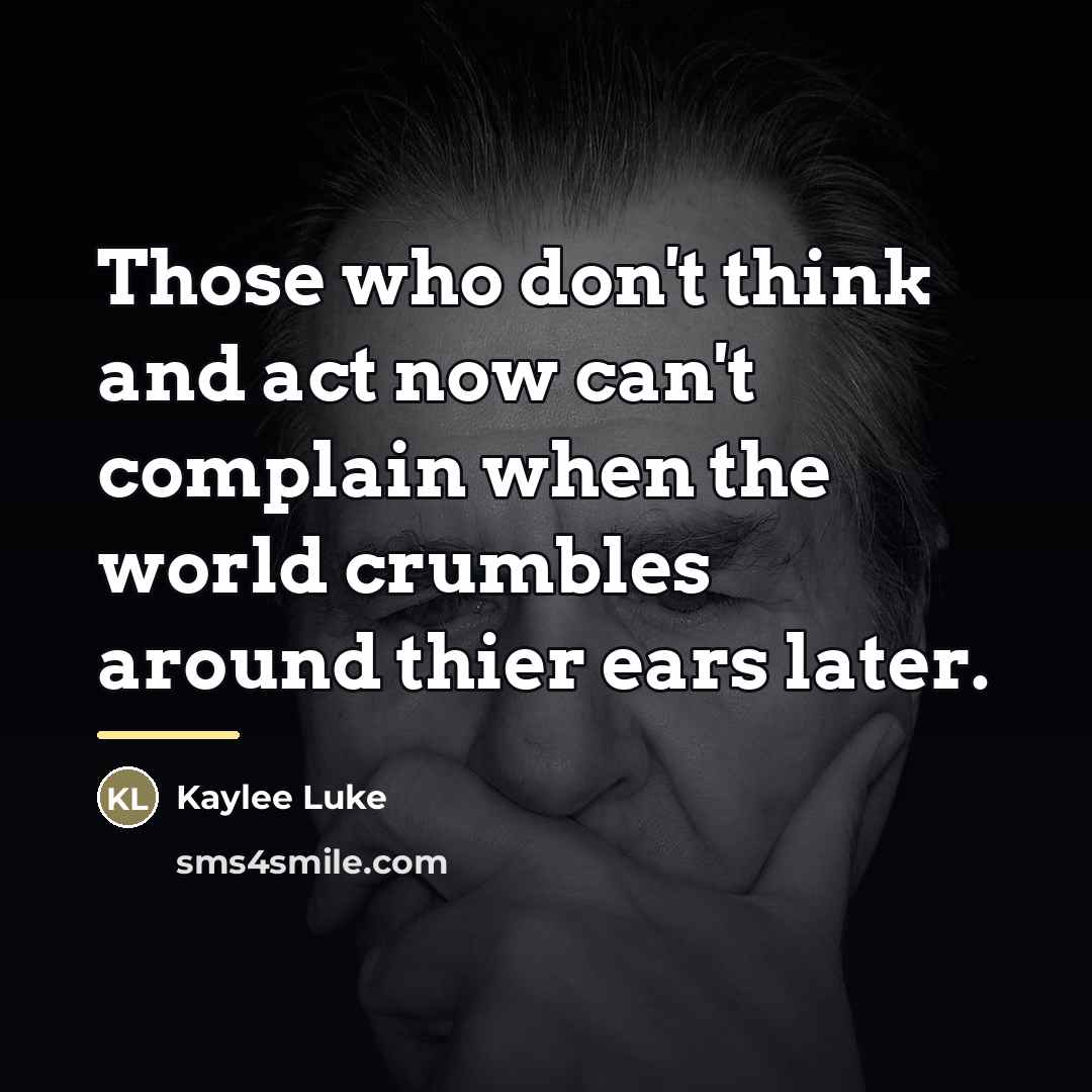 “Those who don't think and act now can't complain when…” quote by Kaylee Luke