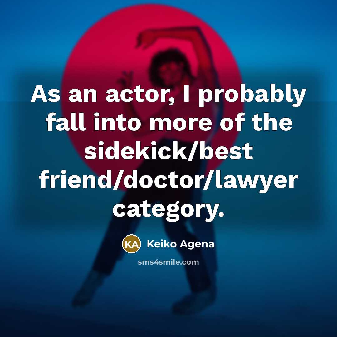“As an actor, I probably fall into more of the…” quote by Keiko Agena