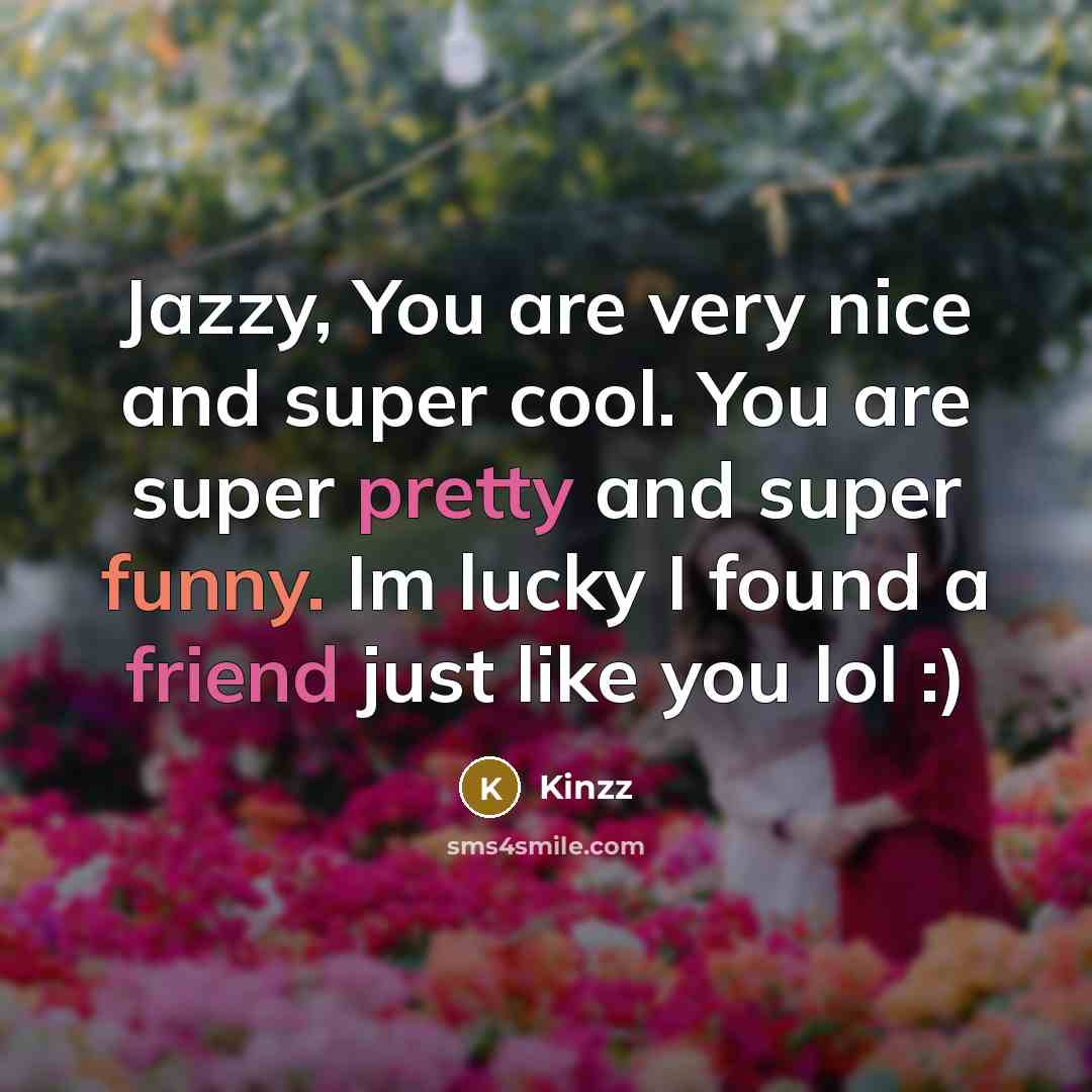 “Jazzy, You are very nice and super cool. You are super pretty and super funny. Im lucky I found a friend just like you lol :)” quote by Kinzz