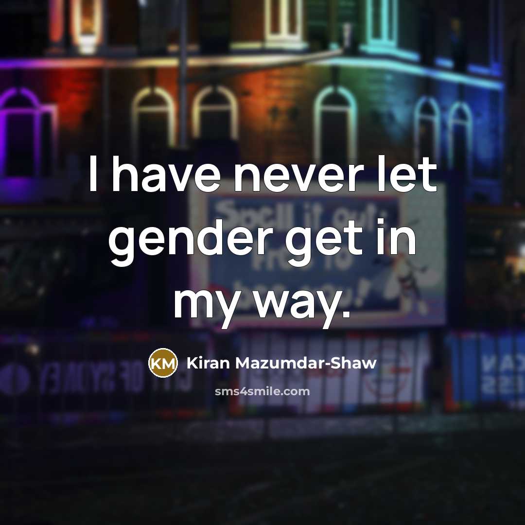 “I have never let gender get in my way.…” quote by Kiran Mazumdar-Shaw