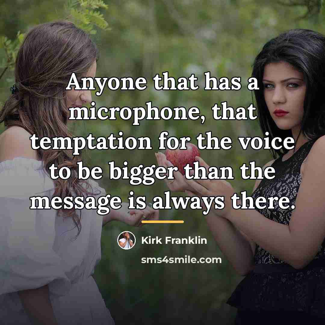 “Anyone that has a microphone, that temptation for the voice…” quote by Kirk Franklin