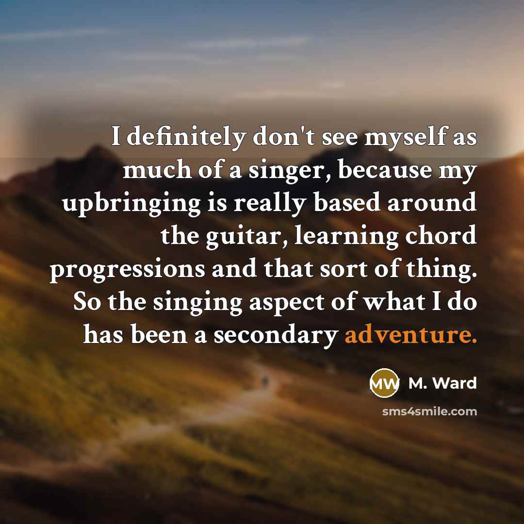 “I definitely don't see myself as much of a singer,…” quote by M. Ward