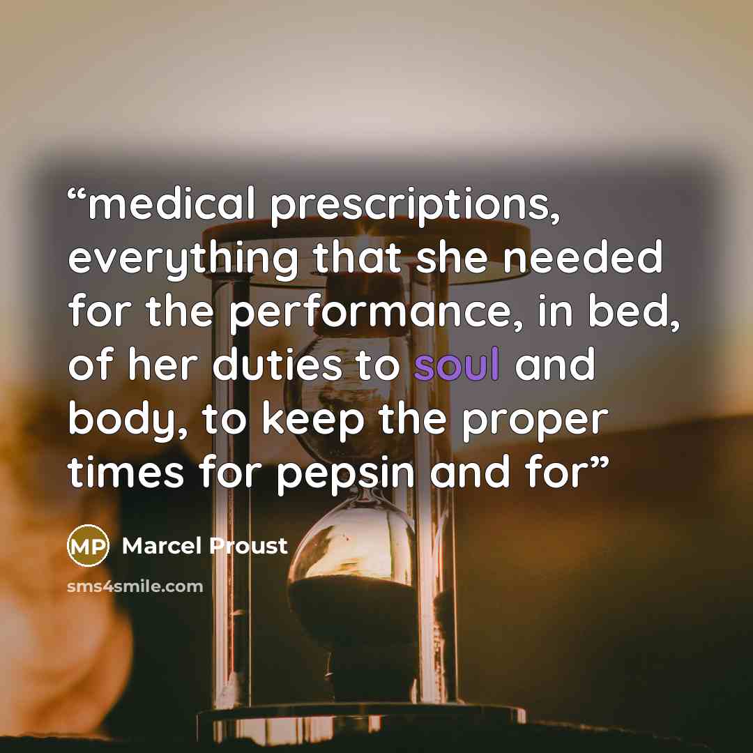 “medical prescriptions, everything that she needed for the performance, in bed, of her duties to soul and body, to keep the proper times for pepsin and for” quote by Marcel Proust