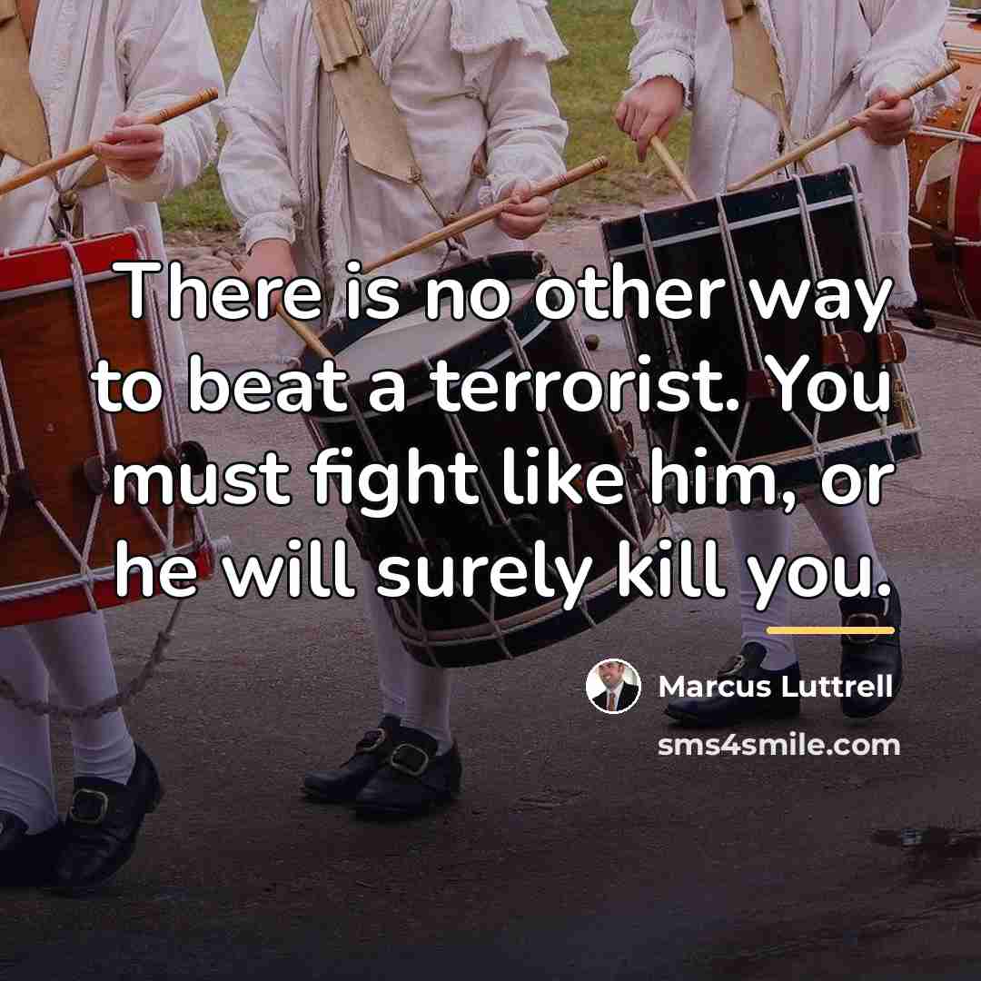 “There is no other way to beat a terrorist. You…” quote by Marcus Luttrell