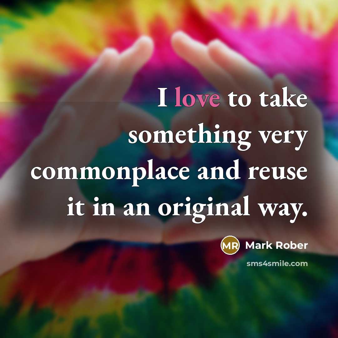 “I love to take something very commonplace and reuse it…” quote by Mark Rober