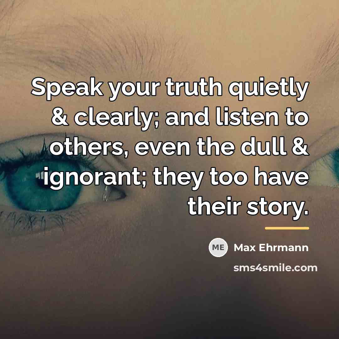 “Speak your truth quietly & clearly; and listen to others,…” quote by Max Ehrmann
