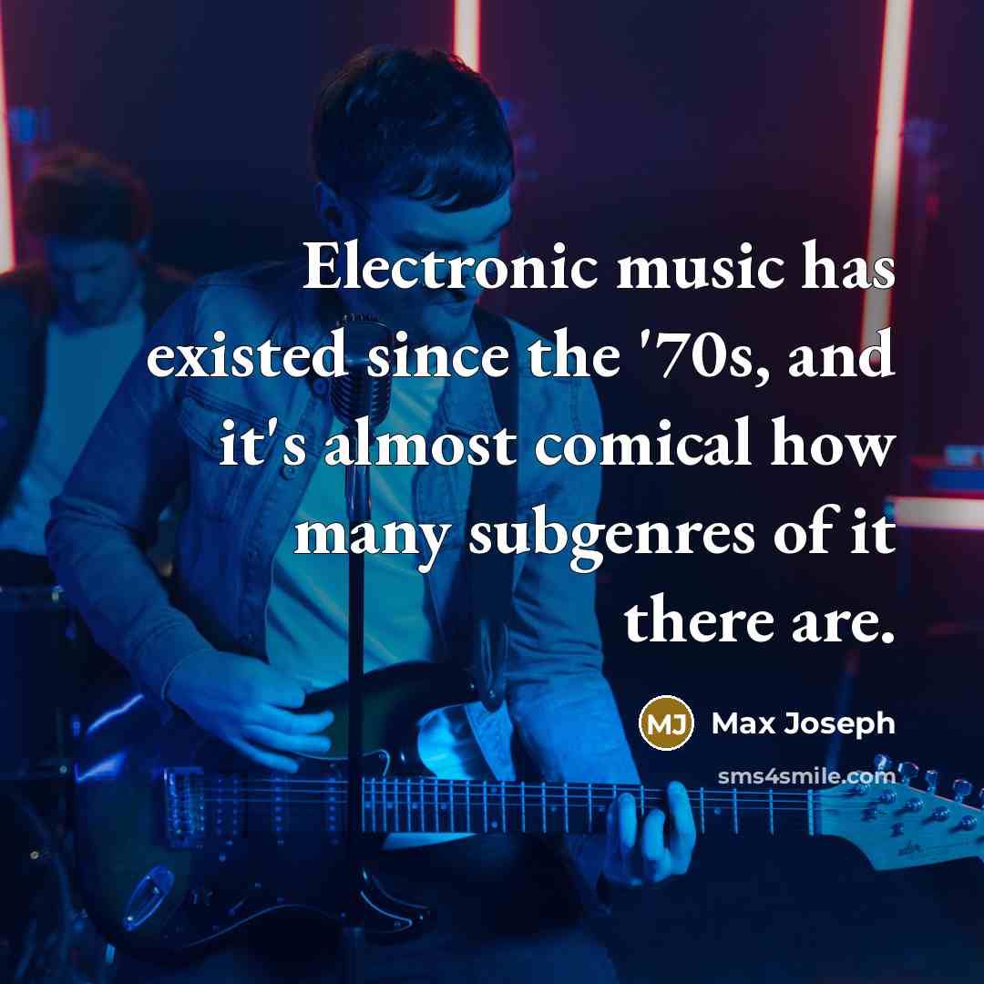 “Electronic music has existed since the '70s, and it's almost comical how many subgenres of it there are.” quote by Max Joseph
