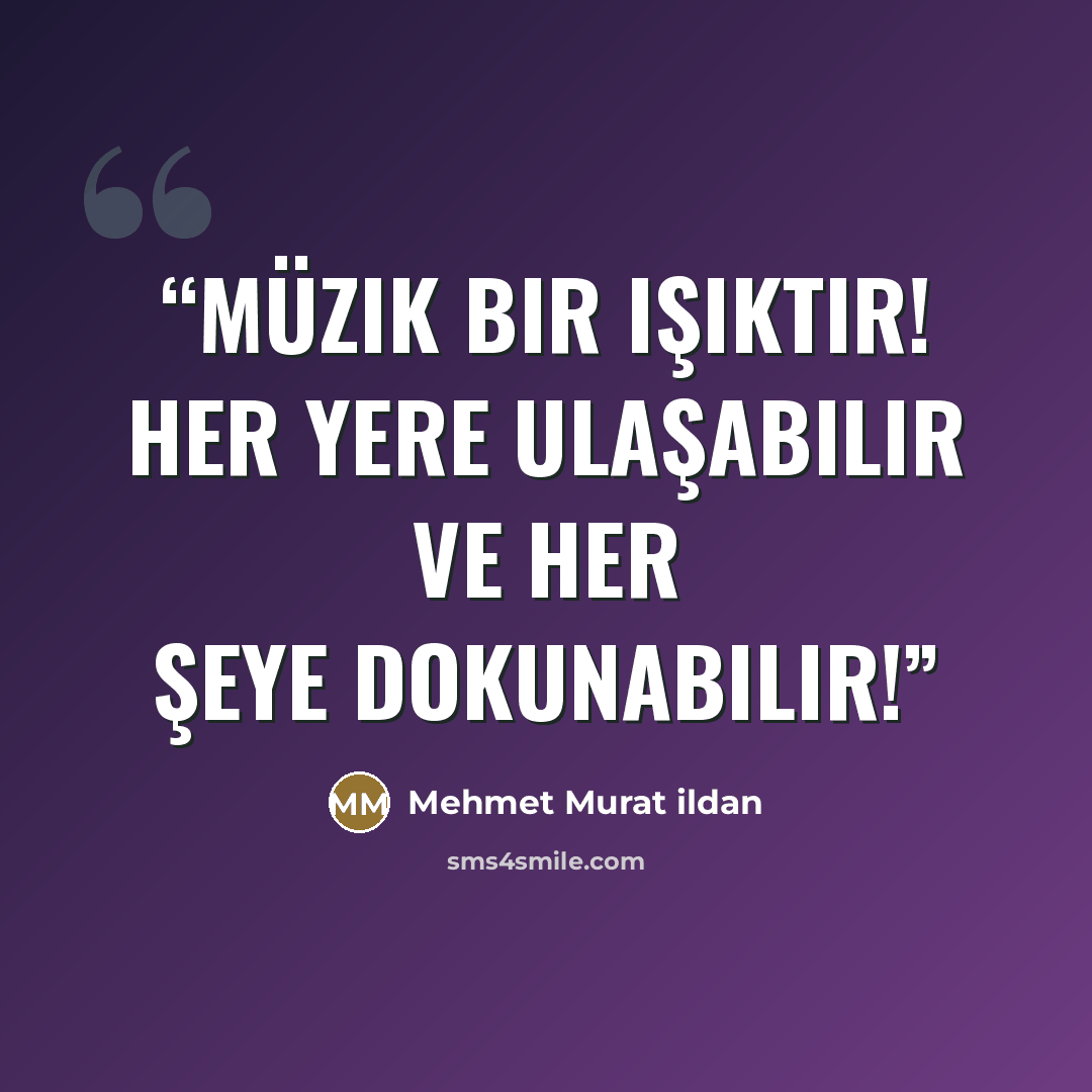 “Müzik bir ışıktır! Her yere ulaşabilir ve her şeye dokunabilir!” quote by Mehmet Murat ildan