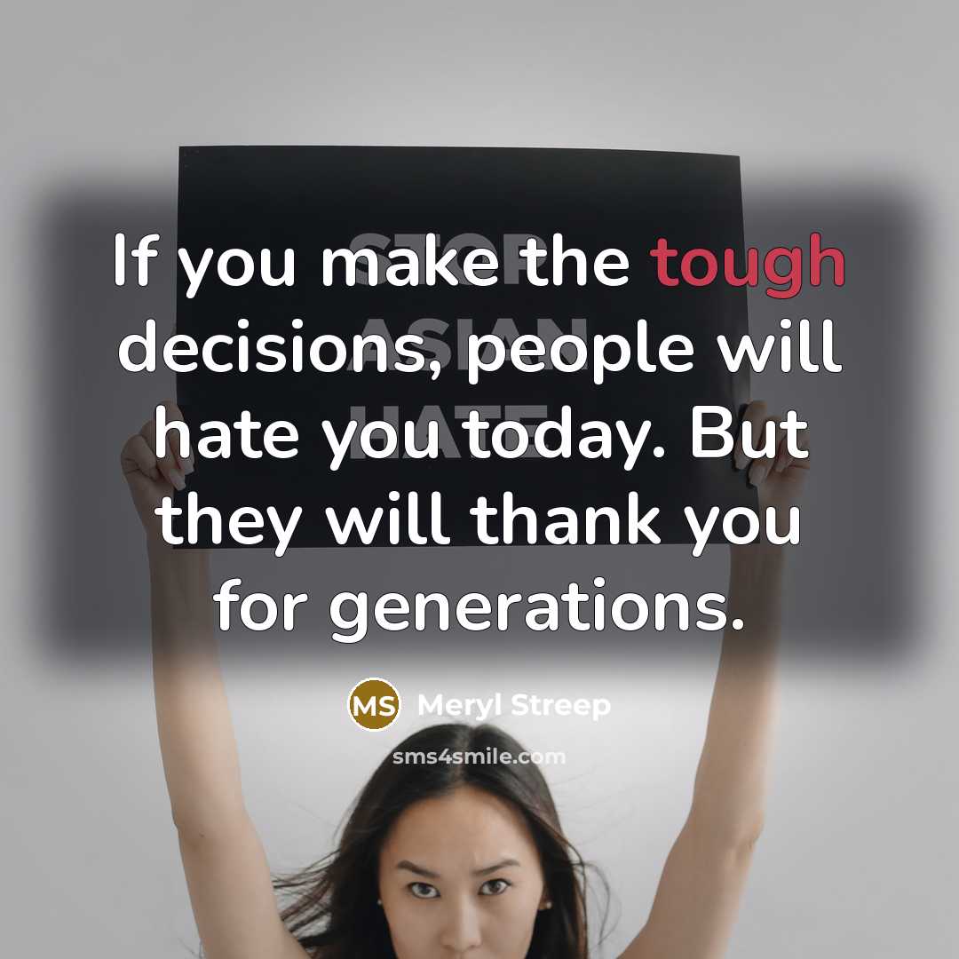 “If you make the tough decisions, people will hate you…” quote by Meryl Streep