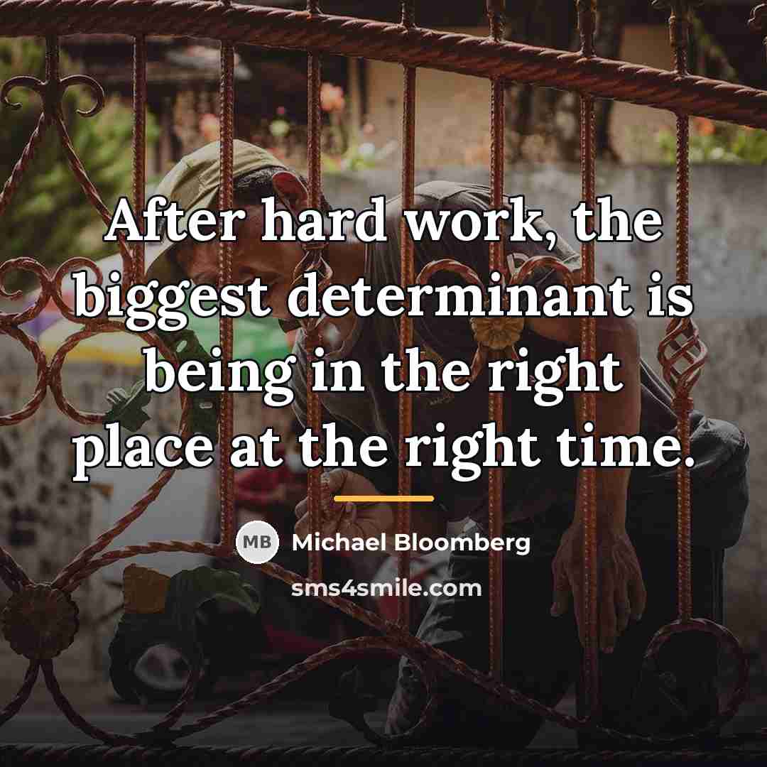 “After hard work, the biggest determinant is being in the…” quote by Michael Bloomberg