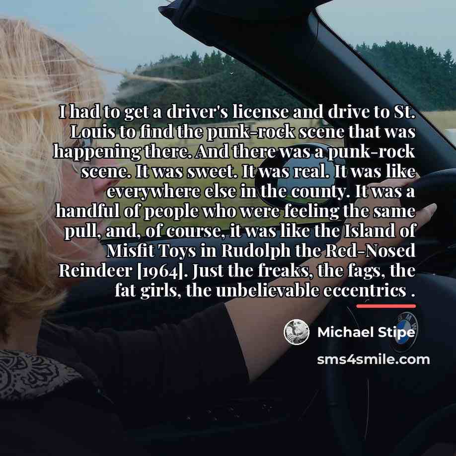 “I had to get a driver's license and drive to…” quote by Michael Stipe