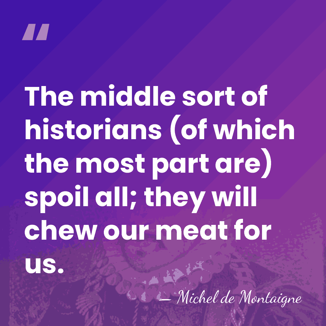 The middle sort of historians (of which the most part are) spoil&hellip; - Michel de Montaigne