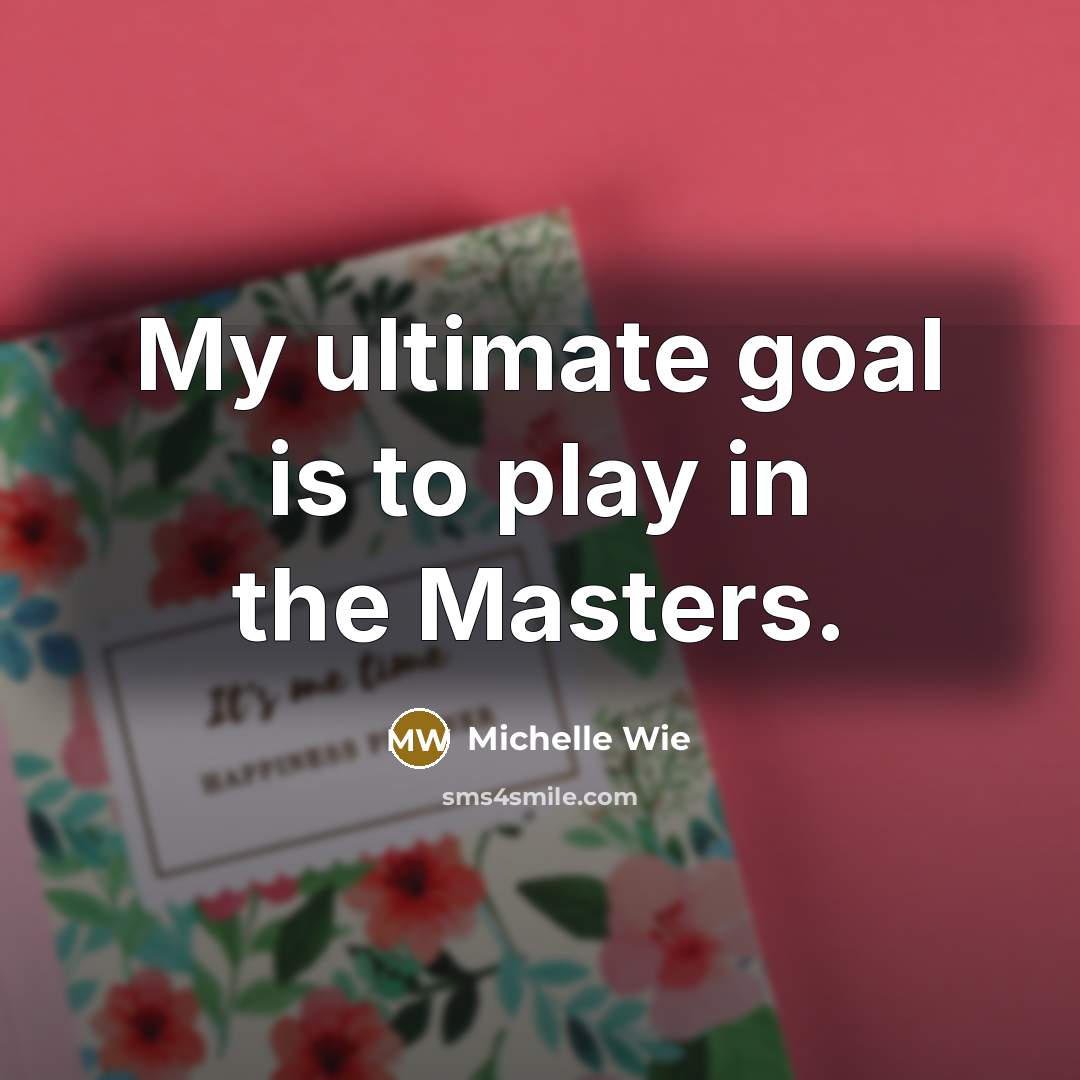 “My ultimate goal is to play in the Masters.…” quote by Michelle Wie