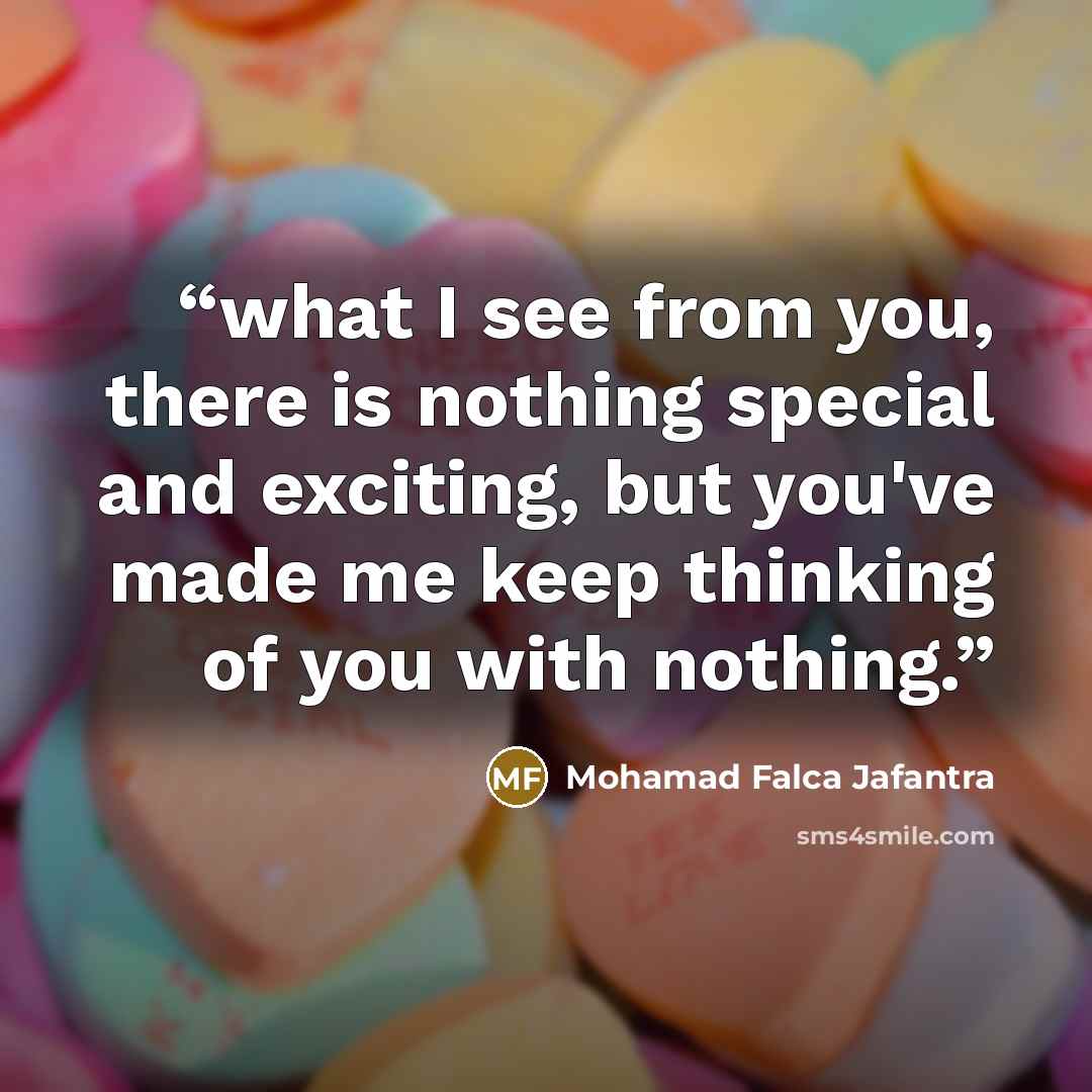 “what I see from you, there is nothing special and exciting, but you've made ​​me keep thinking of you with nothing.” quote by Mohamad Falca Jafantra