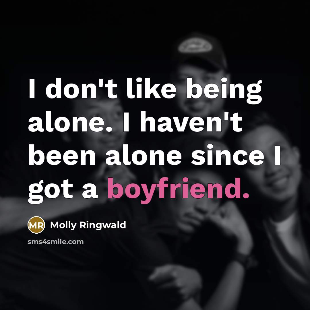 “I don't like being alone. I haven't been alone since I got a boyfriend.” quote by Molly Ringwald