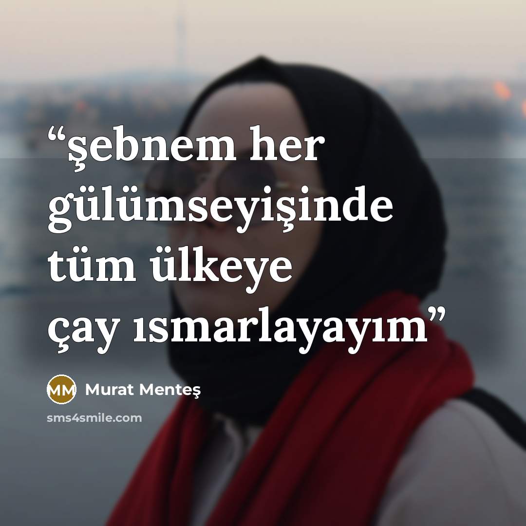 “şebnem her gülümseyişinde tüm ülkeye çay ısmarlayayım” quote by Murat Menteş