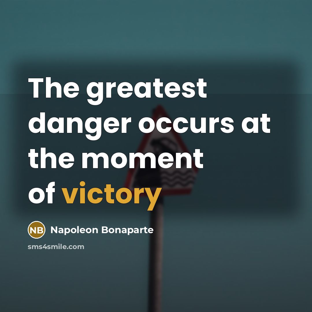 “The greatest danger occurs at the moment of victory…” quote by Napoleon Bonaparte