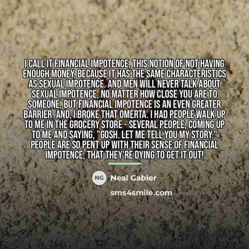 “I call it financial impotence, this notion of not having…” quote by Neal Gabler