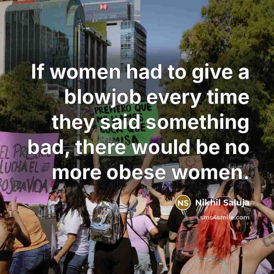 “If women had to give a blowjob every time they said something bad, there would be no more obese women.” quote by Nikhil Saluja