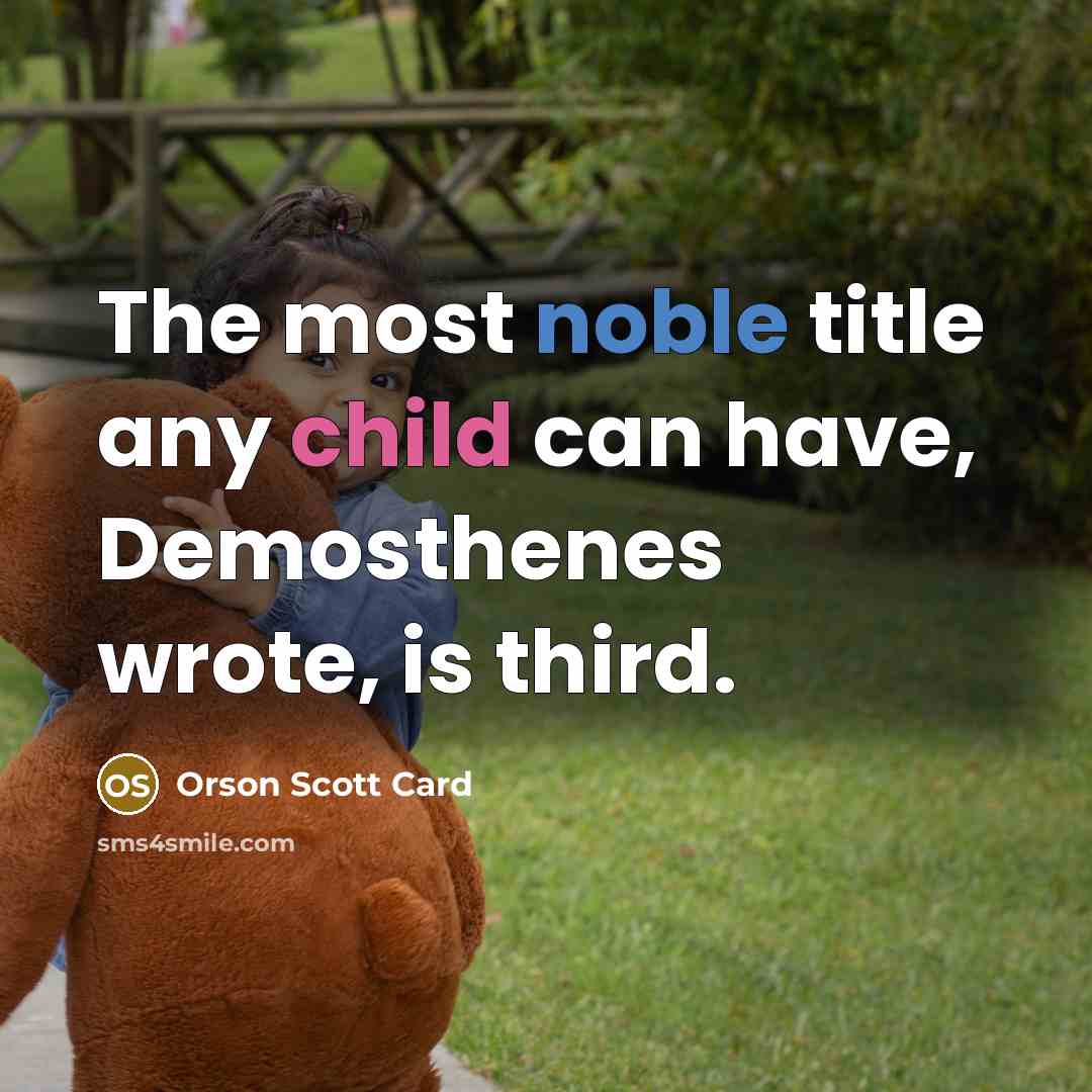 “The most noble title any child can have, Demosthenes wrote,…” quote by Orson Scott Card