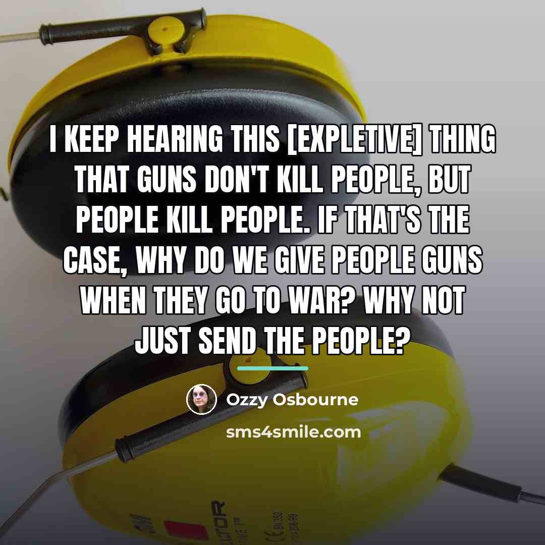 “I keep hearing this [expletive] thing that guns don't kill…” quote by Ozzy Osbourne