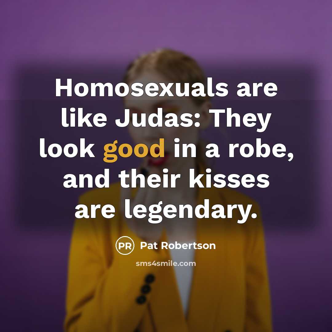 “Homosexuals are like Judas: They look good in a robe,…” quote by Pat Robertson