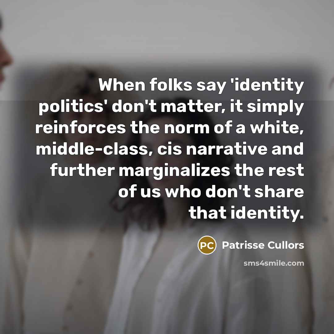 “When folks say 'identity politics' don't matter, it simply reinforces…” quote by Patrisse Cullors