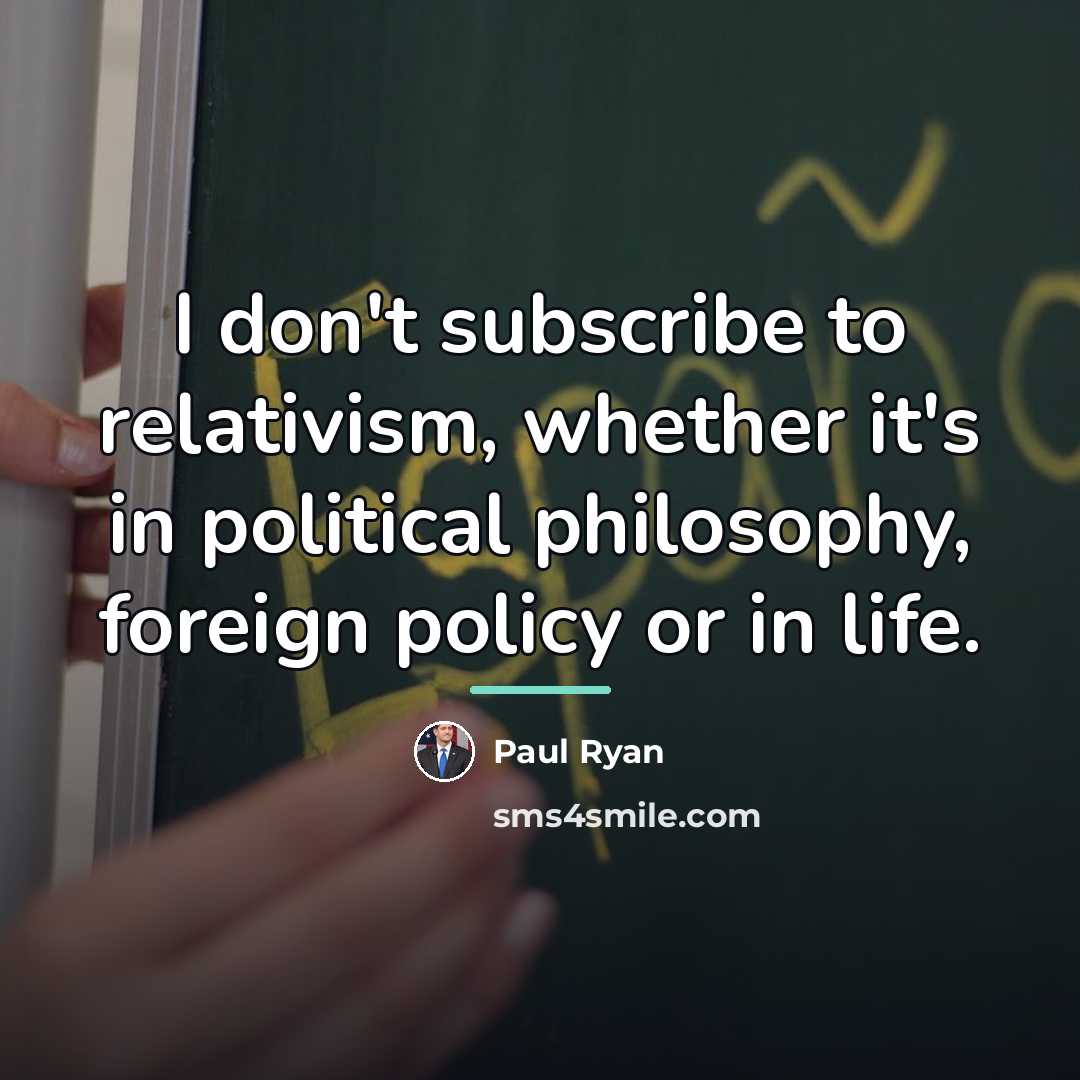 “I don't subscribe to relativism, whether it's in political philosophy,…” quote by Paul Ryan