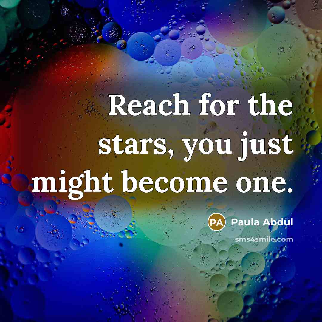 “Reach for the stars, you just might become one.…” quote by Paula Abdul