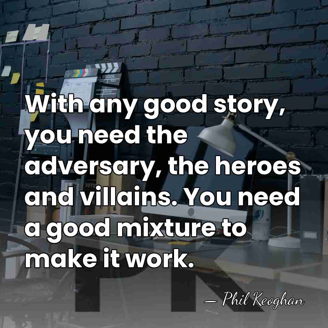 With any good story, you need the adversary, the heroes and villains.&hellip; - Phil Keoghan