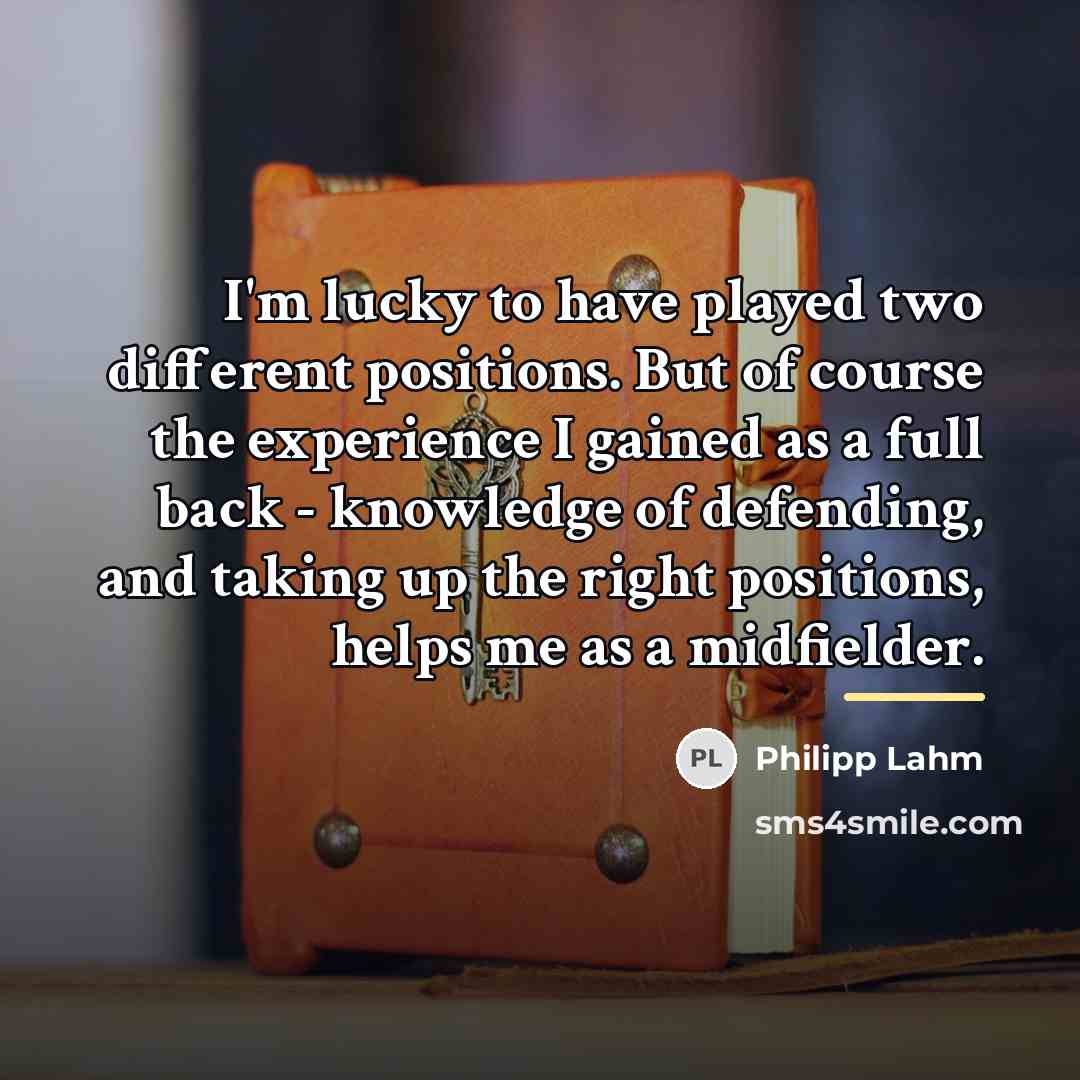“I'm lucky to have played two different positions. But of…” quote by Philipp Lahm