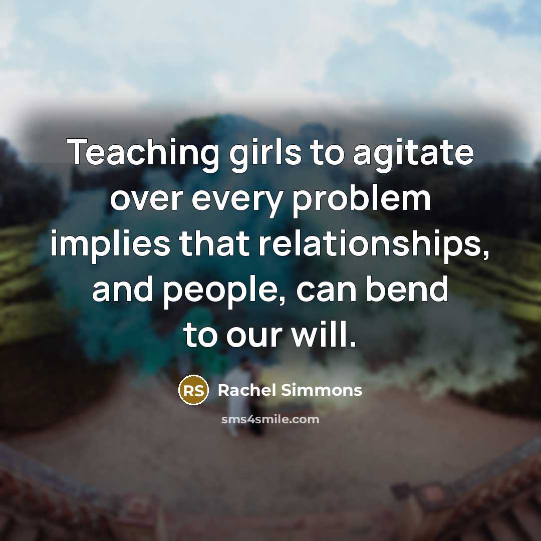 “Teaching girls to agitate over every problem implies that relationships,…” quote by Rachel Simmons