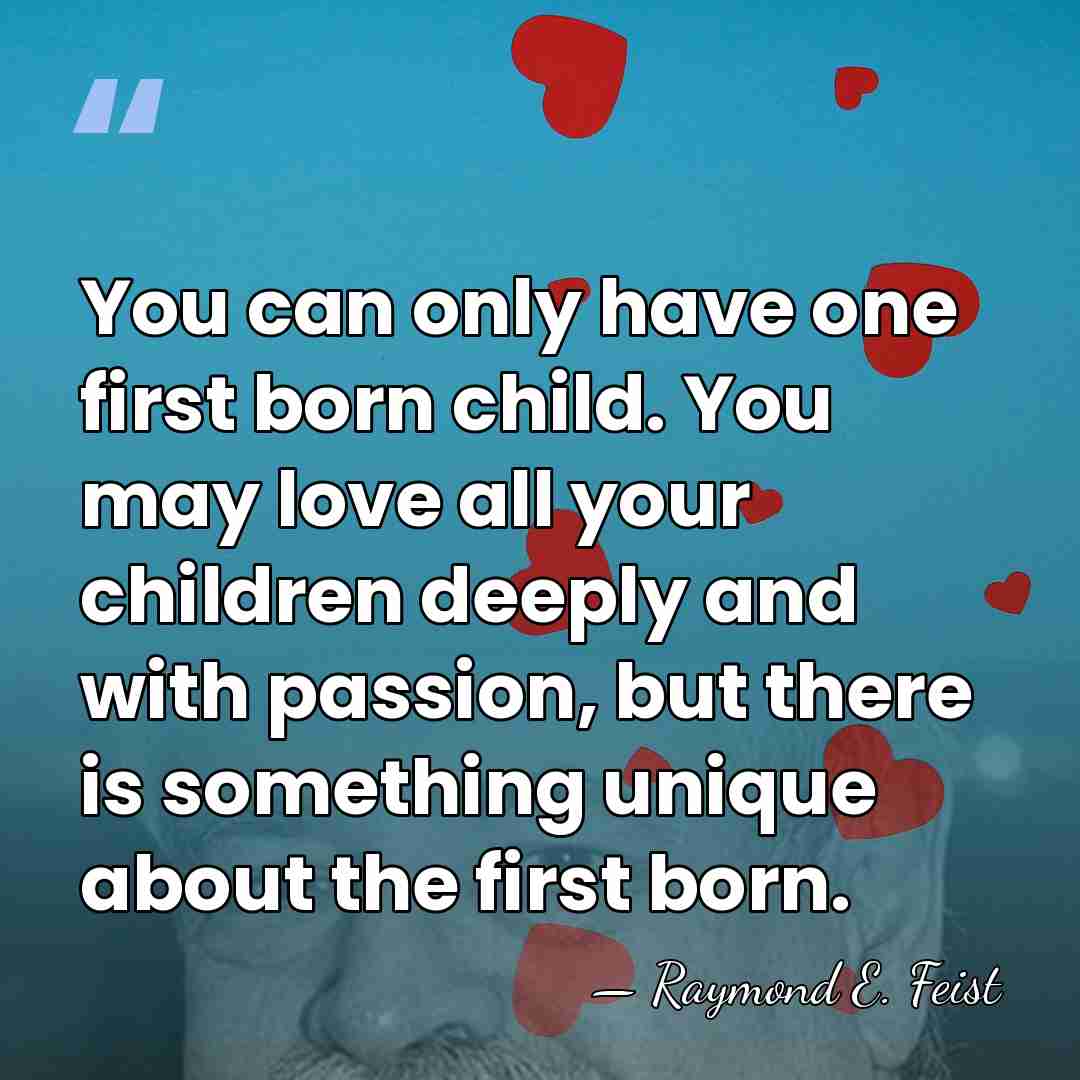 You can only have one first born child. You may love all&hellip; - Raymond E. Feist