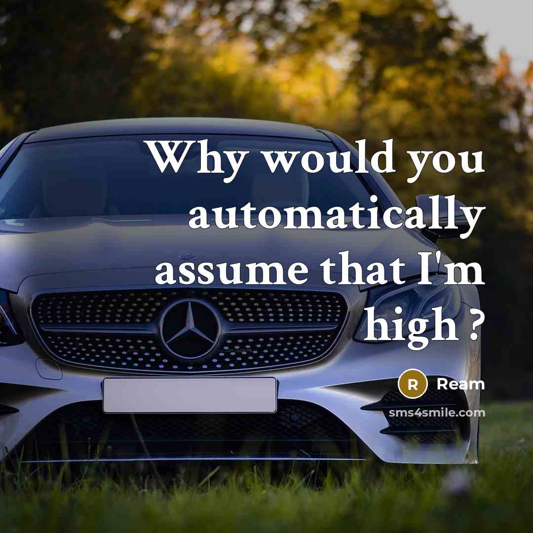 “Why would you automatically assume that I'm high ?” quote by Ream