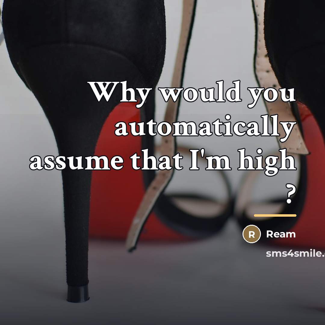 “Why would you automatically assume that I'm high ?…” quote by Ream